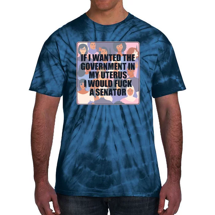 If I Wanted The Government In My Uterus I Would Fuck A Senator Tie-Dye T-Shirt