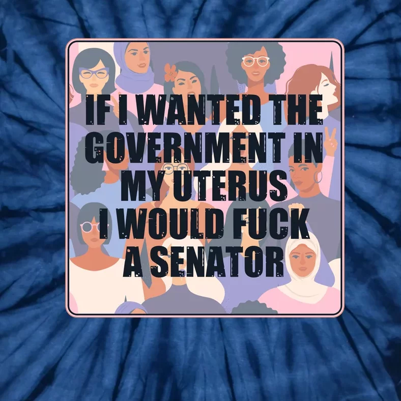 If I Wanted The Government In My Uterus I Would Fuck A Senator Tie-Dye T-Shirt