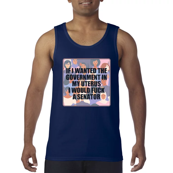 If I Wanted The Government In My Uterus I Would Fuck A Senator Tank Top