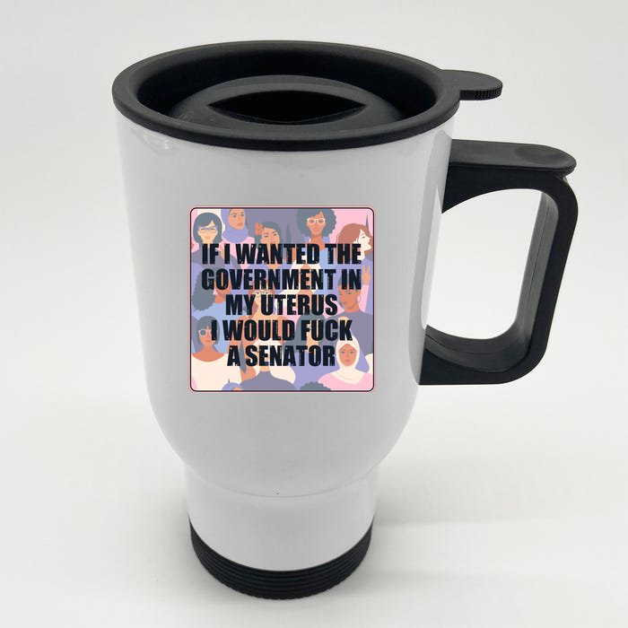 If I Wanted The Government In My Uterus I Would Fuck A Senator Front & Back Stainless Steel Travel Mug