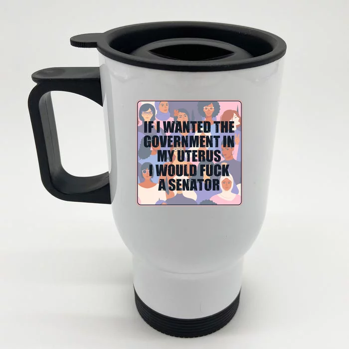 If I Wanted The Government In My Uterus I Would Fuck A Senator Front & Back Stainless Steel Travel Mug