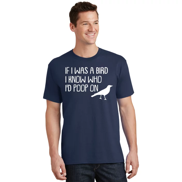 If I Was A Bird I Know Who Id Poop On T-Shirt