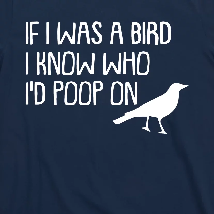 If I Was A Bird I Know Who Id Poop On T-Shirt