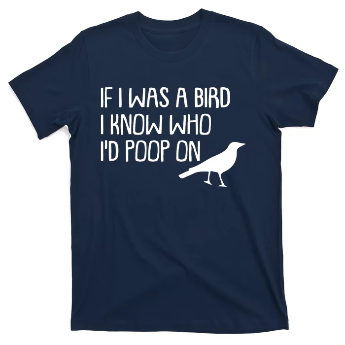 If I Was A Bird I Know Who Id Poop On T-Shirt