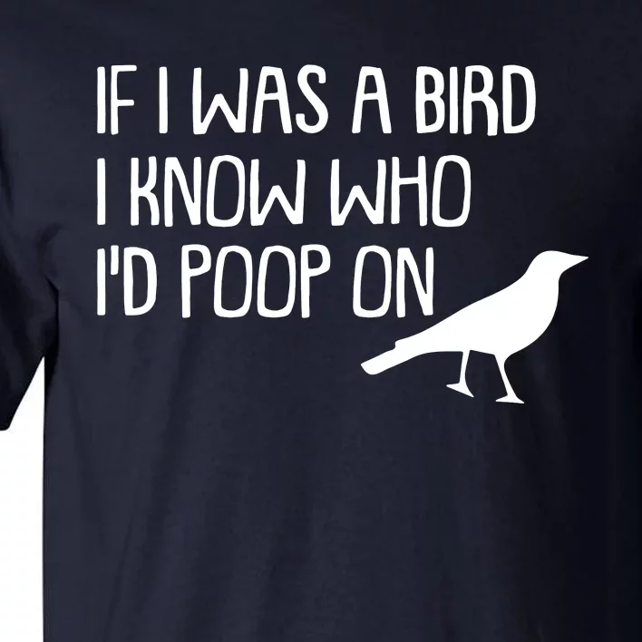 If I Was A Bird I Know Who Id Poop On Tall T-Shirt