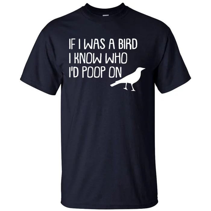 If I Was A Bird I Know Who Id Poop On Tall T-Shirt