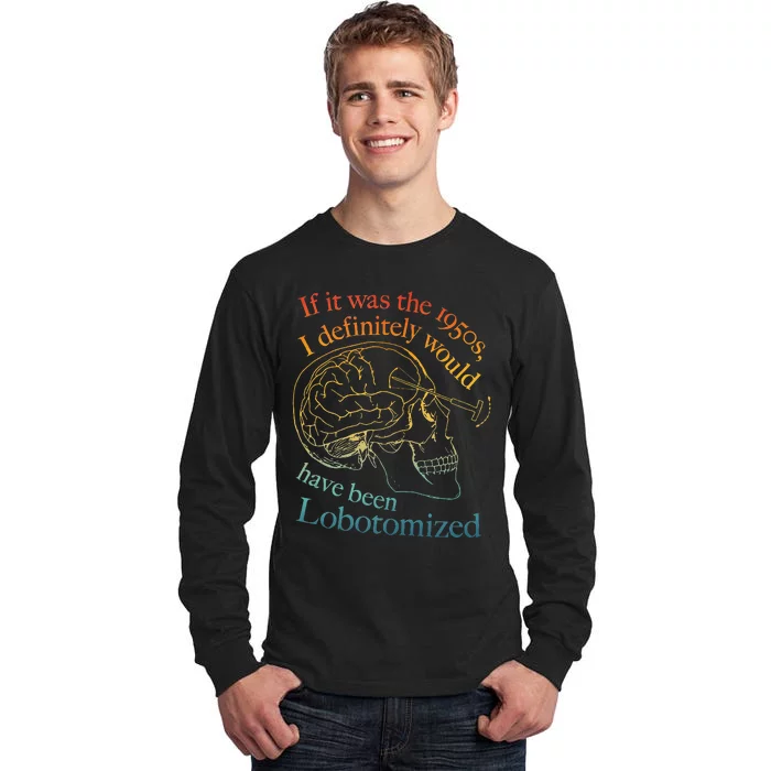 If It Was The 1950s I Definitely Would Have Been Lobotomized Tall Long Sleeve T-Shirt