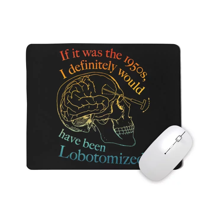 If It Was The 1950s I Definitely Would Have Been Lobotomized Mousepad