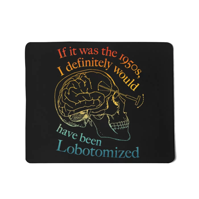 If It Was The 1950s I Definitely Would Have Been Lobotomized Mousepad