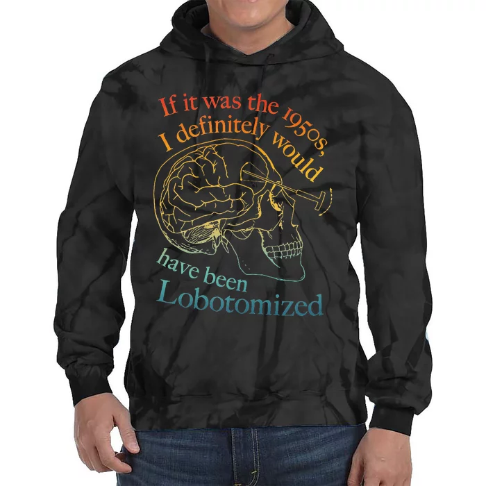 If It Was The 1950s I Definitely Would Have Been Lobotomized Tie Dye Hoodie