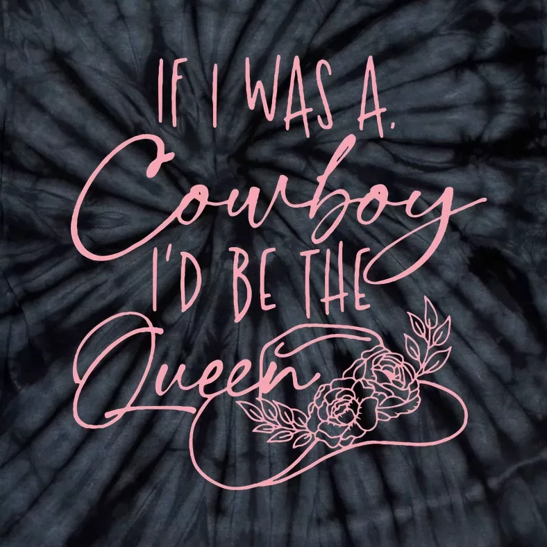 If I Was A Cowboy ID Be The Queen Tie-Dye T-Shirt