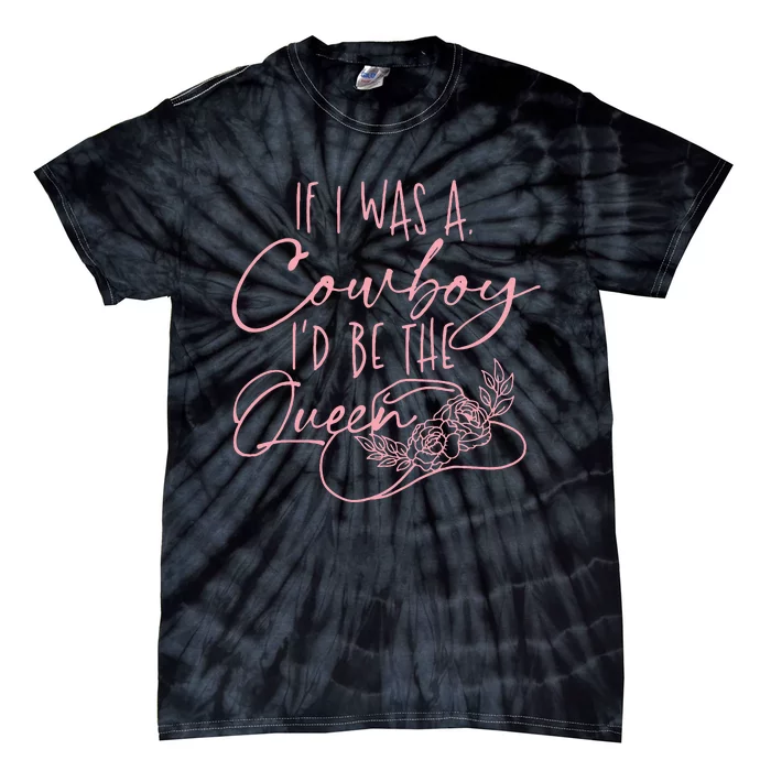 If I Was A Cowboy ID Be The Queen Tie-Dye T-Shirt