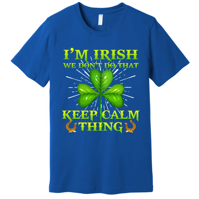 I'm Irish We Don't Do That Keep Calm Thing Gift Irish Ireland Cute Gift Premium T-Shirt