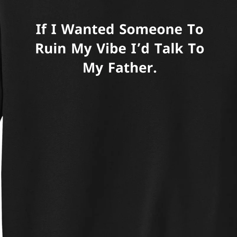 If I Wanted Someone To Ruin My Vibe I’D Talk To My Father Tall Sweatshirt