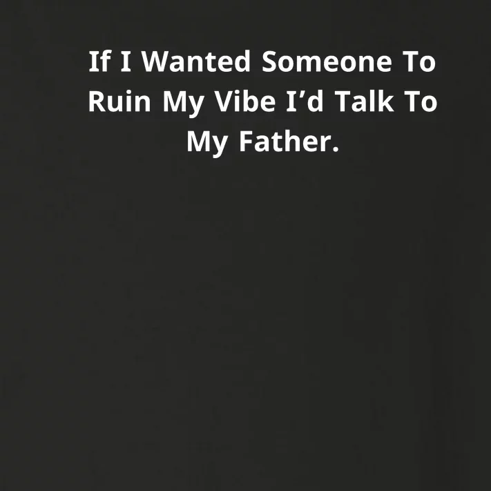 If I Wanted Someone To Ruin My Vibe I’D Talk To My Father Toddler Long Sleeve Shirt