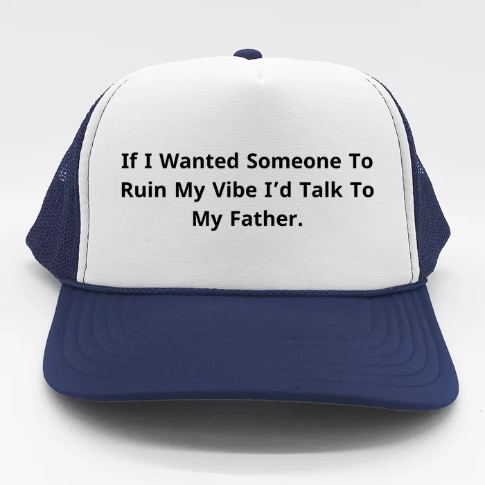 If I Wanted Someone To Ruin My Vibe I’D Talk To My Father Trucker Hat