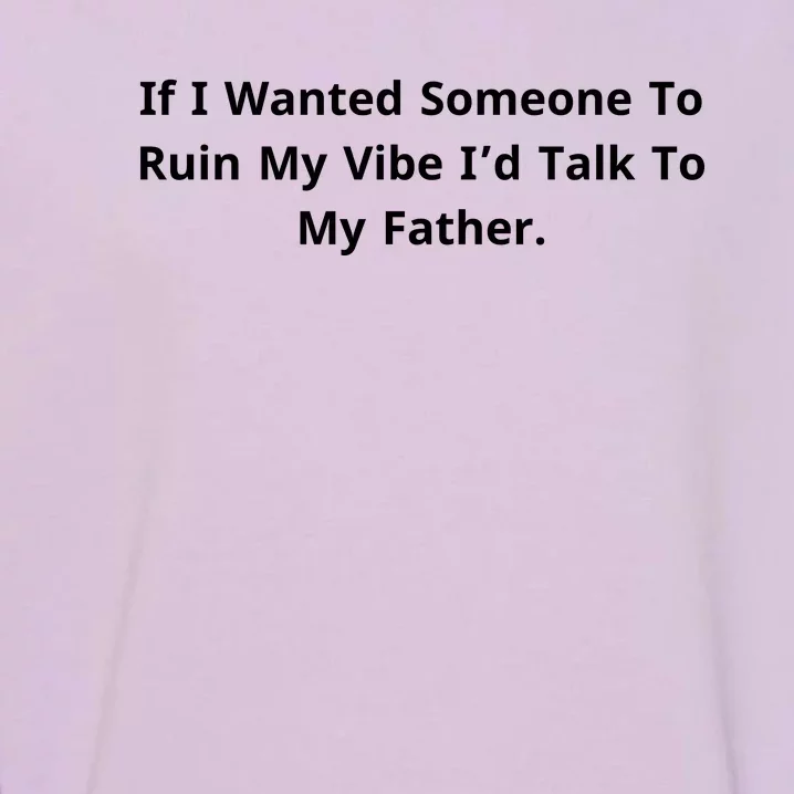 If I Wanted Someone To Ruin My Vibe I’D Talk To My Father Garment-Dyed Sweatshirt