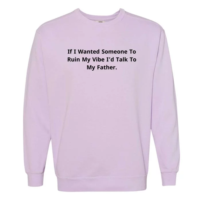 If I Wanted Someone To Ruin My Vibe I’D Talk To My Father Garment-Dyed Sweatshirt