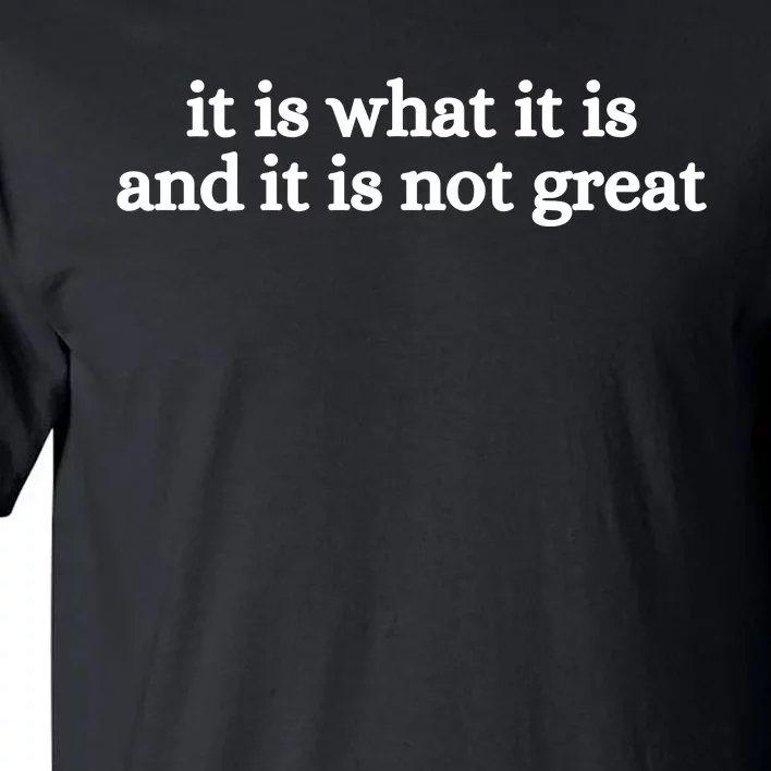 It Is What It Is And It Is Not Great Tall T-Shirt