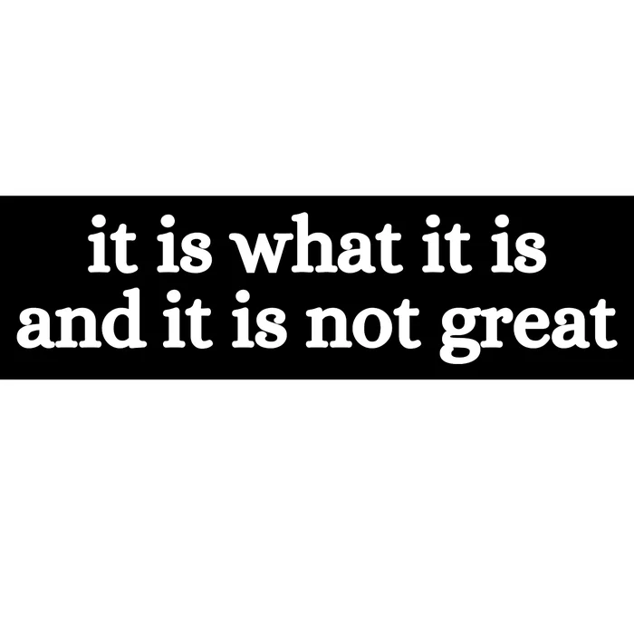 It Is What It Is And It Is Not Great Bumper Sticker