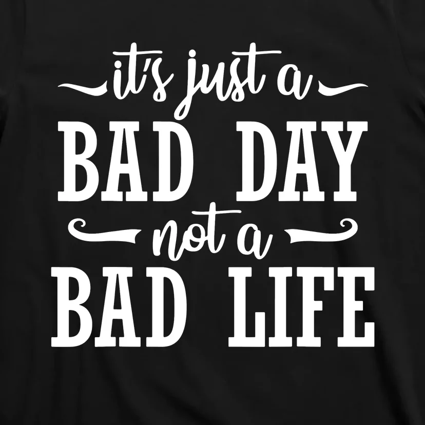 Its Just A Bad Day Not A Bad Life T-Shirt