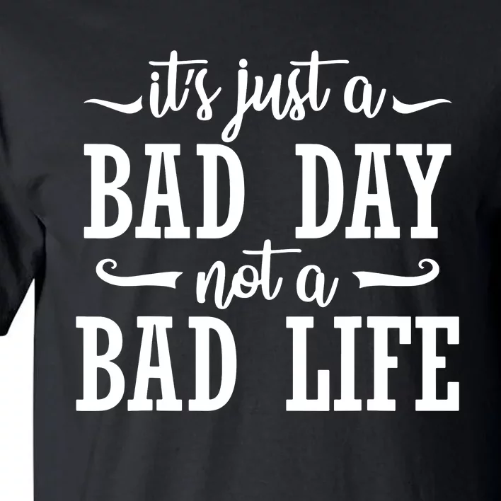 Its Just A Bad Day Not A Bad Life Tall T-Shirt