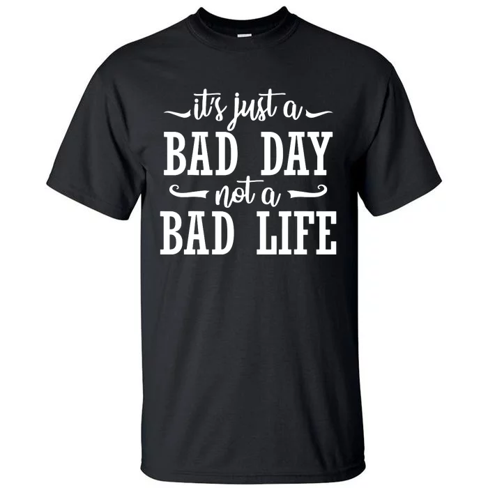 Its Just A Bad Day Not A Bad Life Tall T-Shirt