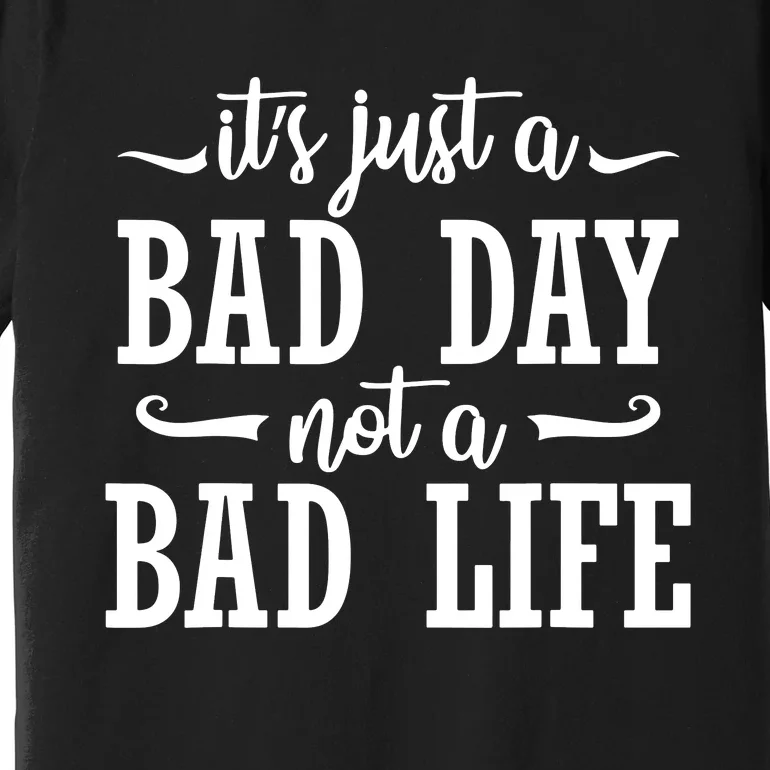 Its Just A Bad Day Not A Bad Life Premium T-Shirt