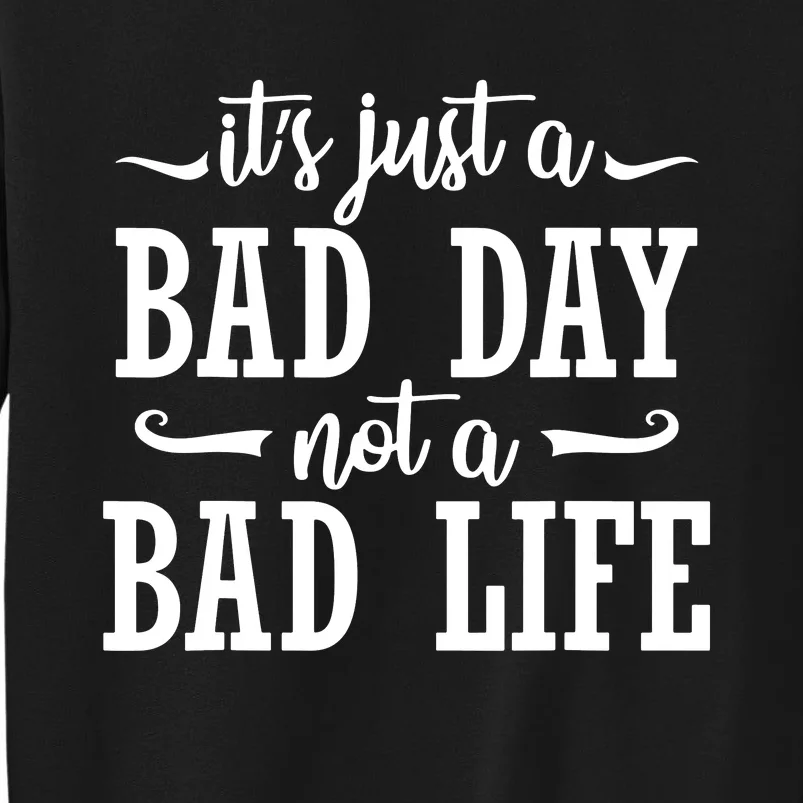 Its Just A Bad Day Not A Bad Life Tall Sweatshirt