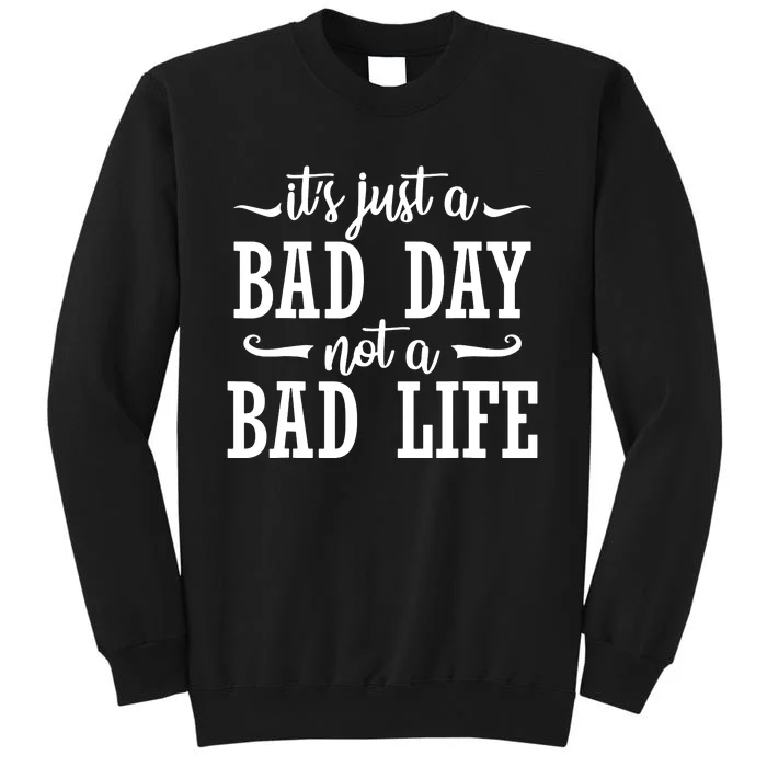 Its Just A Bad Day Not A Bad Life Tall Sweatshirt