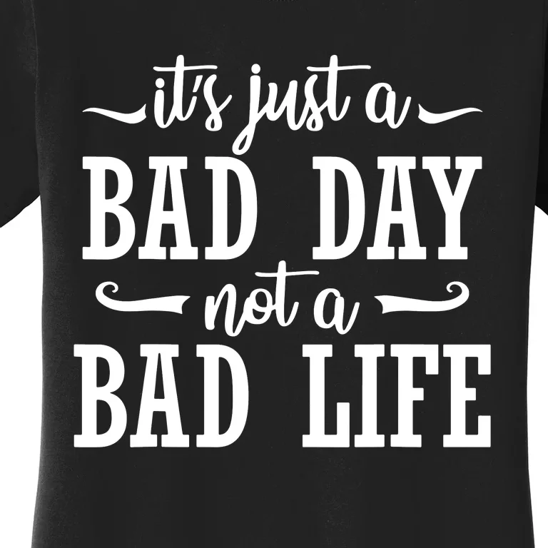 Its Just A Bad Day Not A Bad Life Women's T-Shirt