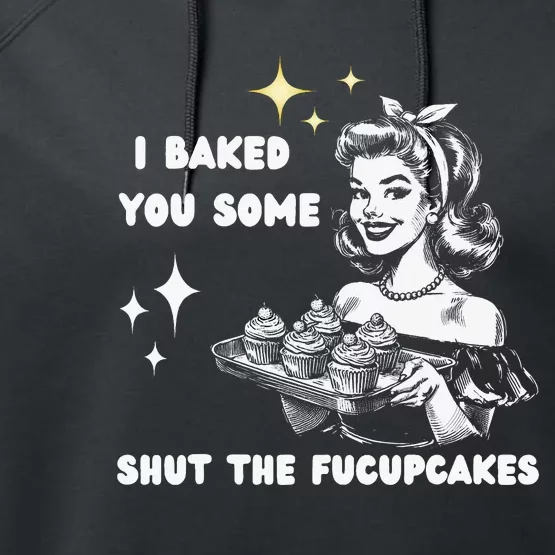 I Just Baked You Some Shut The Fucupcakes Bakers Baking Mom Performance Fleece Hoodie