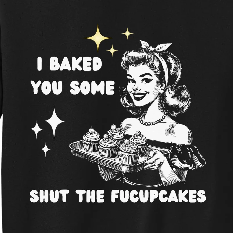 I Just Baked You Some Shut The Fucupcakes Bakers Baking Mom Tall Sweatshirt