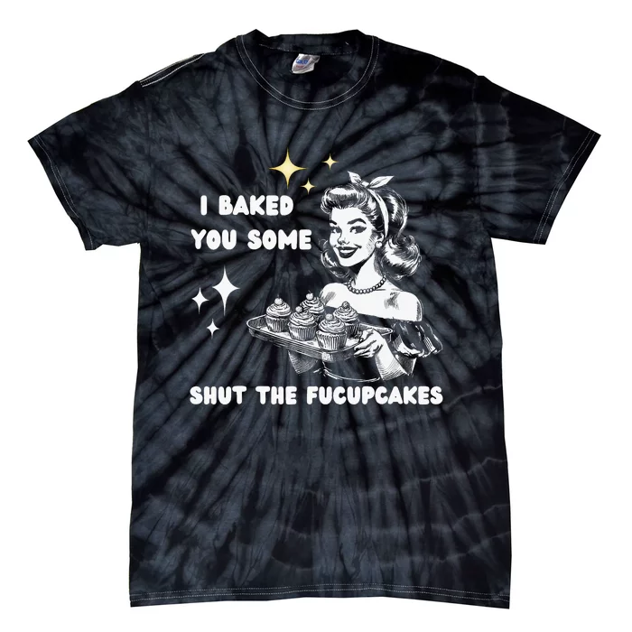 I Just Baked You Some Shut The Fucupcakes Bakers Baking Mom Tie-Dye T-Shirt