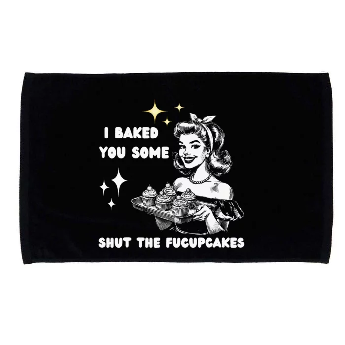 I Just Baked You Some Shut The Fucupcakes Bakers Baking Mom Microfiber Hand Towel