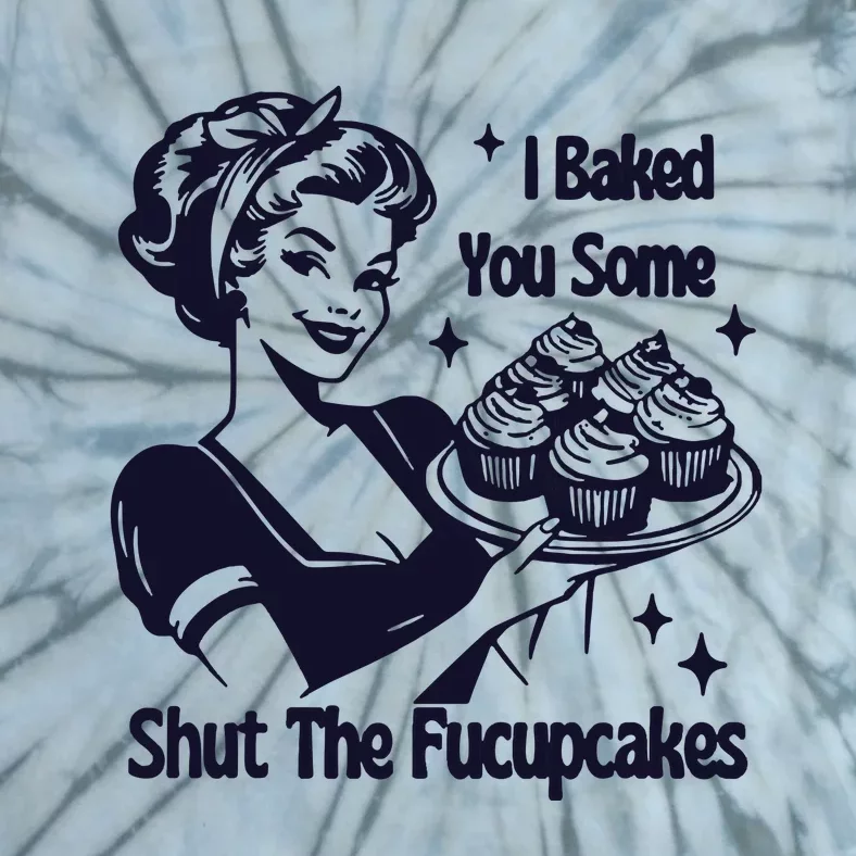 I Just Baked You Some Shut The Fucupcakes Tie-Dye T-Shirt