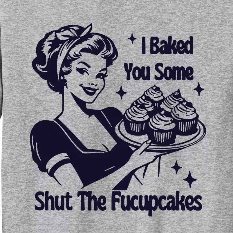 I Just Baked You Some Shut The Fucupcakes Tall Sweatshirt