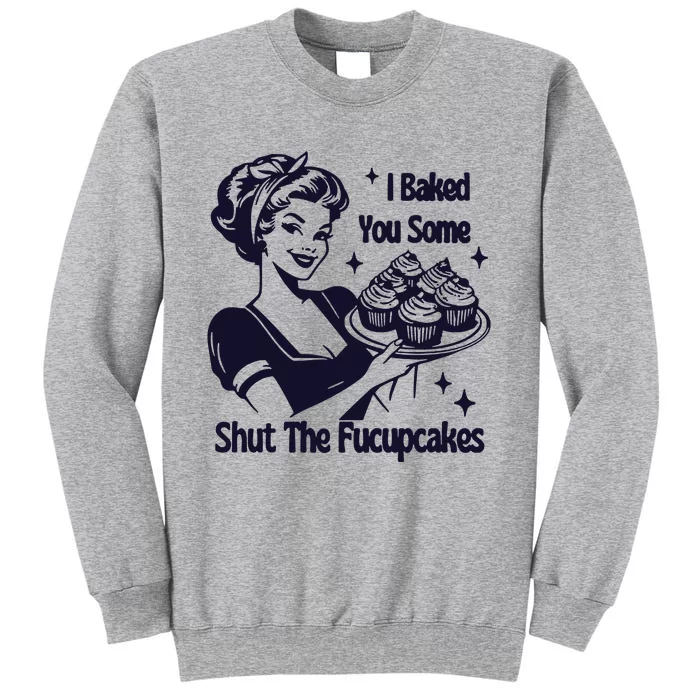 I Just Baked You Some Shut The Fucupcakes Tall Sweatshirt