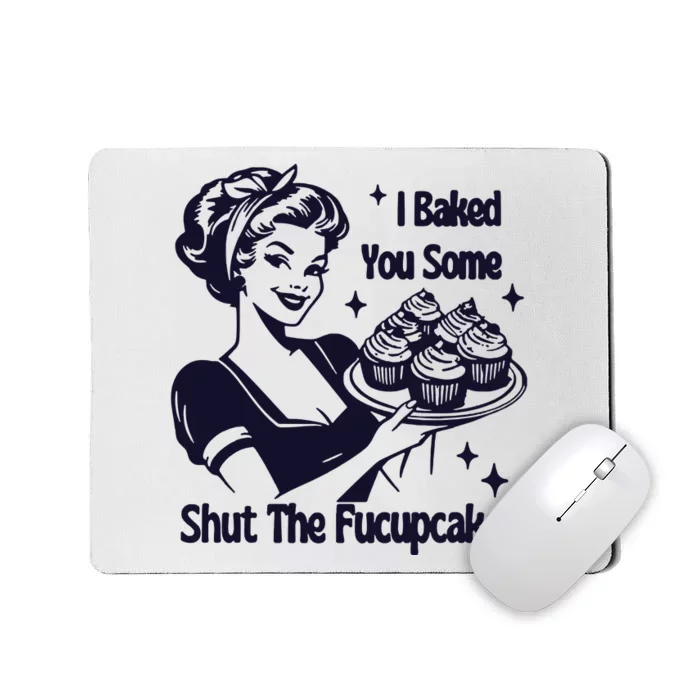 I Just Baked You Some Shut The Fucupcakes Mousepad