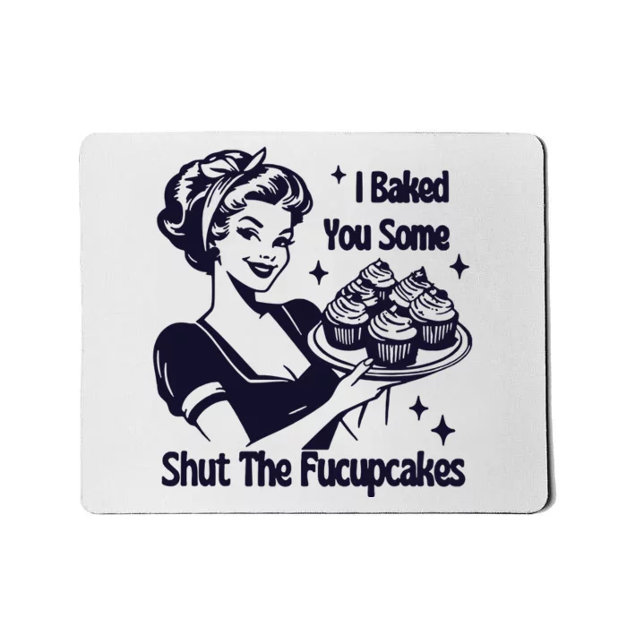 I Just Baked You Some Shut The Fucupcakes Mousepad