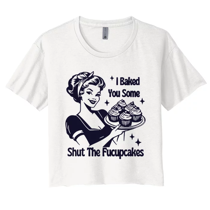 I Just Baked You Some Shut The Fucupcakes Women's Crop Top Tee