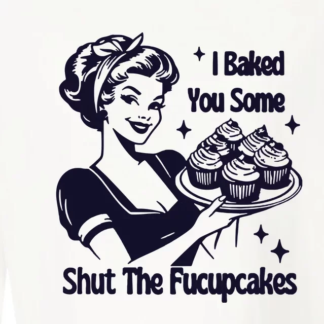 I Just Baked You Some Shut The Fucupcakes Cropped Pullover Crew