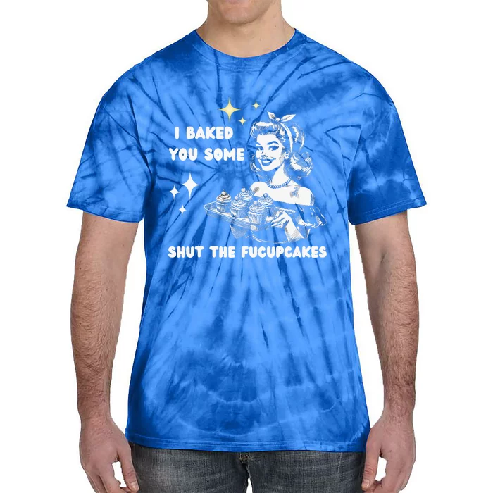 I Just Baked You Some Shut The Fucupcakes Tie-Dye T-Shirt