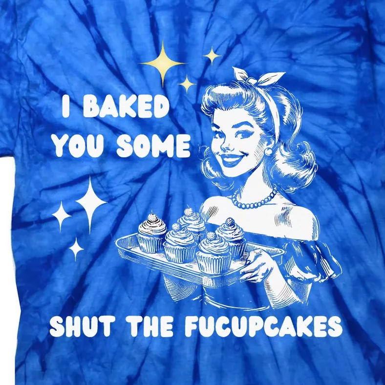 I Just Baked You Some Shut The Fucupcakes Tie-Dye T-Shirt