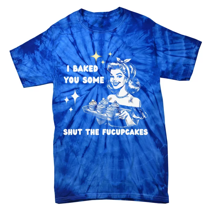 I Just Baked You Some Shut The Fucupcakes Tie-Dye T-Shirt