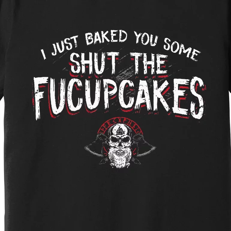 I Just Baked You Some Shut The Fucupcakes Viking Premium T-Shirt