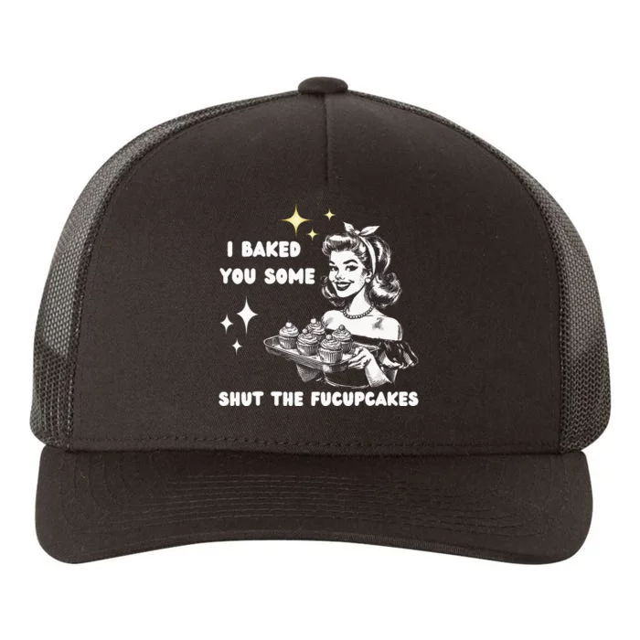 I Just Baked You Some Shut The Fucupcakes Bakers Baking Mom Yupoong Adult 5-Panel Trucker Hat