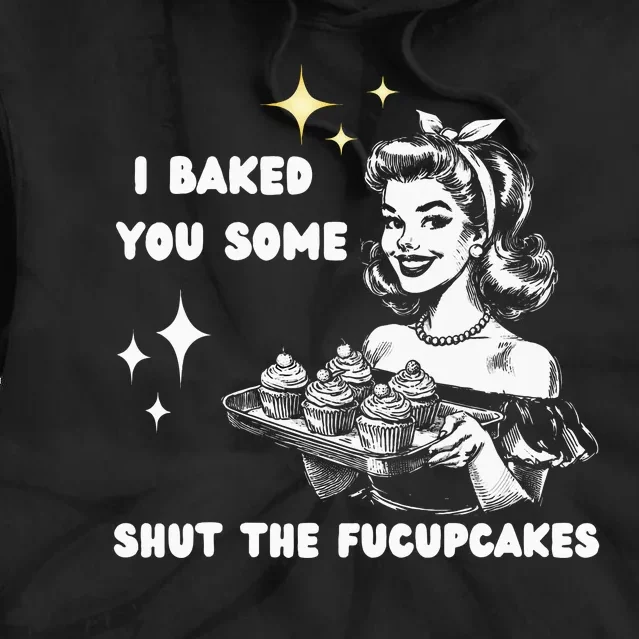 I Just Baked You Some Shut The Fucupcakes Bakers Baking Mom Tie Dye Hoodie