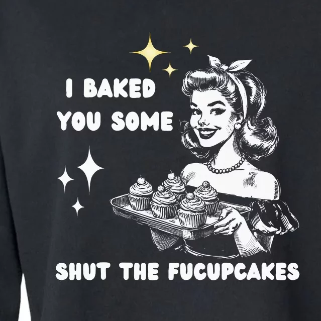 I Just Baked You Some Shut The Fucupcakes Bakers Baking Mom Cropped Pullover Crew