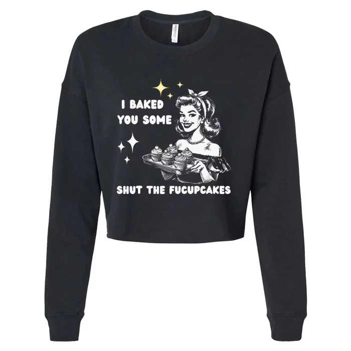 I Just Baked You Some Shut The Fucupcakes Bakers Baking Mom Cropped Pullover Crew